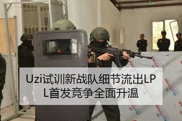 Uzi试训新战队细节流出LPL首发竞争全面升温